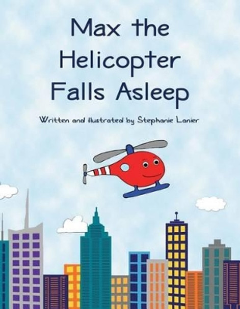 Max the Helicopter Falls Asleep by Stephanie Lanier 9781501043574