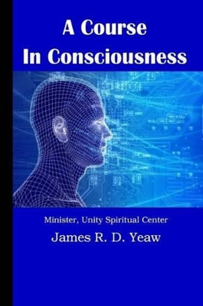 A Course in Consciousness by James R D Yeaw D DIV 9781501070259