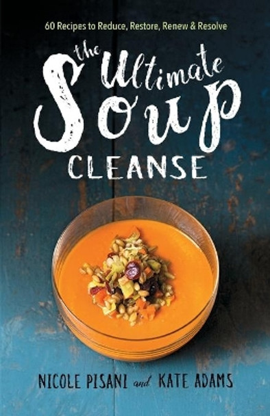 The Ultimate Soup Cleanse: 60 Recipes to Reduce, Restore, Renew & Resolve by Nicole Pisani 9781501145957