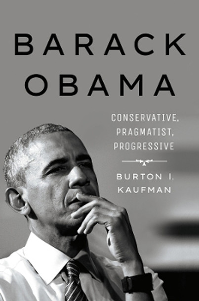 Barack Obama: Conservative, Pragmatist, Progressive by Burton I. Kaufman 9781501761973