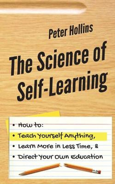 The Science of Self-Learning: How to Teach Yourself Anything, Learn More in Less Time, and Direct Your Own Education by Peter Hollins 9781647430429