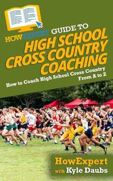 HowExpert Guide to High School Cross Country Coaching: How to Coach High School Cross Country From A to Z by Kyle Daubs 9781647588816