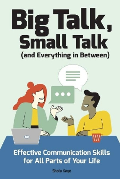 Big Talk, Small Talk (and Everything in Between): Effective Communication Skills for All Parts of Your Life by Shola Kaye 9781647390587