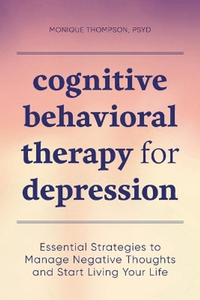 Cognitive Behavioral Therapy for Depression: Essential Strategies to Manage Negative Thoughts and Start Living Your Life by Monique Thompson, PsyD 9781647391003