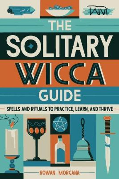 The Solitary Wicca Guide: Spells and Rituals to Practice, Learn, and Thrive by Rowan Morgana 9781647391904