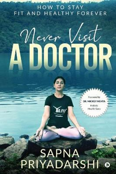 Never Visit a Doctor: How to stay Fit and Healthy Forever by Sapna Priyadarshi 9781648288746