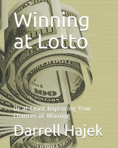 Winning at Lotto: Or at Least Improving Your Chances of Winning by Darrell W Hajek 9781650562209