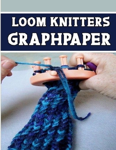 loom knitters GraphPapeR: designed and formatted knitters this knitter graph paper is used to designing loom knitting charts for new patterns. by Kehel Publishing 9781651452325