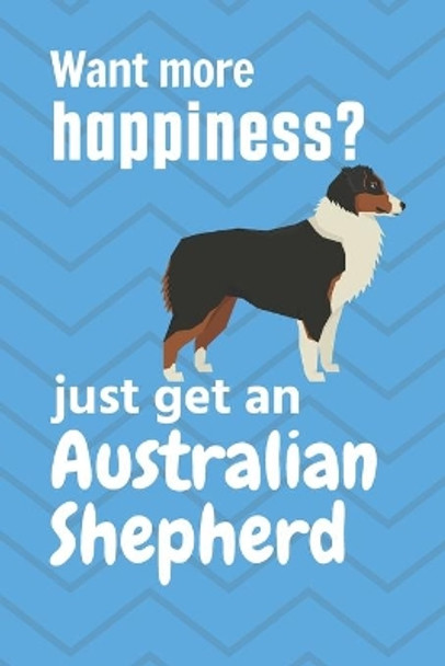 Want more happiness? just get an Australian Shepherd: For Australian Shepherd Dog Fans by Wowpooch Press 9781651705834