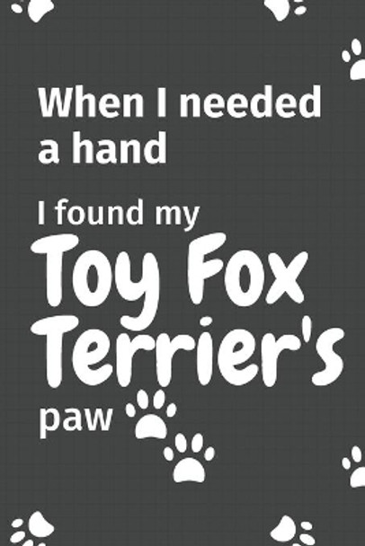 When I needed a hand, I found my Toy Fox Terrier's paw: For Toy Fox Terrier Puppy Fans by Wowpooch Press 9781654980597