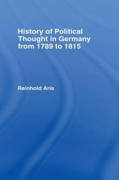 History of Political Thought in Germany 1789-1815 by Reinhold Aris