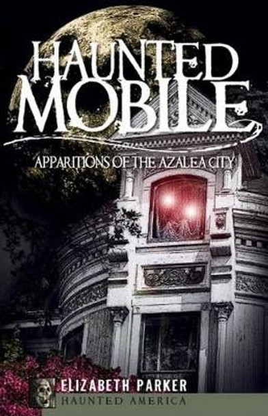 Haunted Mobile: Apparitions of the Azalea City by Professor Elizabeth Parker 9781596297135