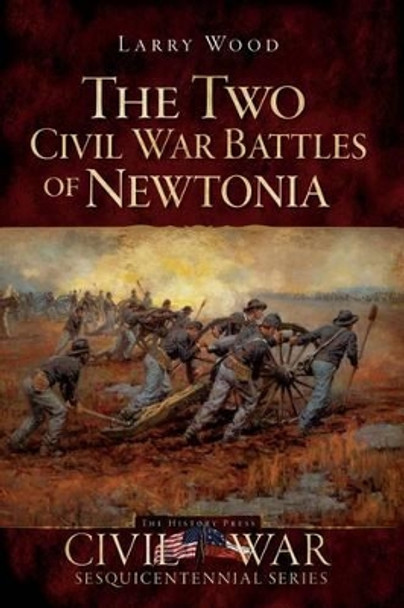 The Two Civil War Battles of Newtonia by Larry Wood 9781596298576