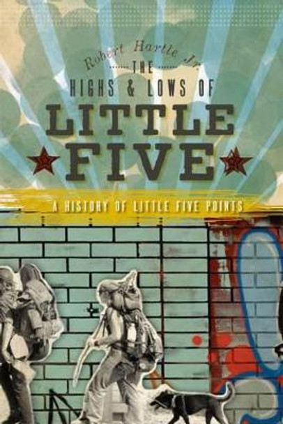 The Highs & Lows of Little Five: A History of Little Five Points by Robert Hartle, Jr 9781596298743