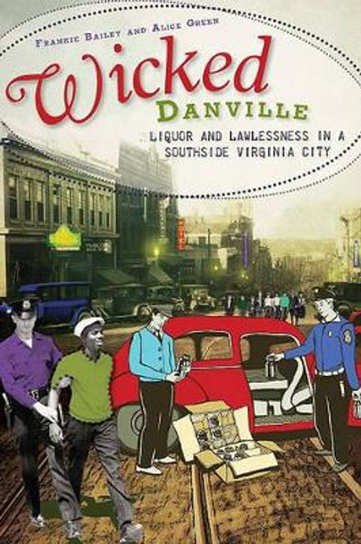 Wicked Danville: Liquor and Lawlessness in a Southside Virgina City by Frankie Y. Bailey, Ph.D. 9781609490379