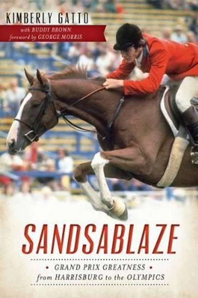 Sandsablaze: Grand Prix Greatness from Harrisburg to the Olympics by Kimberly Gatto 9781626195301