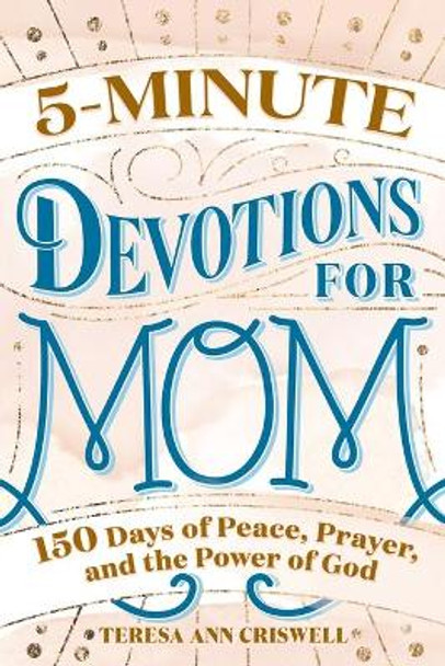 5-Minute Devotions for Mom: 150 Days of Peace, Prayer, and the Power of God by Teresa Ann Criswell 9781647398309