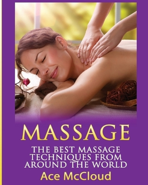 Massage: The Best Massage Techniques From Around The World by Ace McCloud 9781640480520