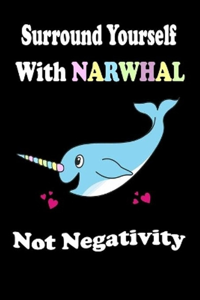 Surround Yourself With Narwhal Not Negativity by Animal & Fish Love Notebook 9781653716241