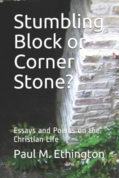 Stumbling Block or Corner Stone?: Essays and Poems on the Christian Life by Paul M Ethington 9781655421990