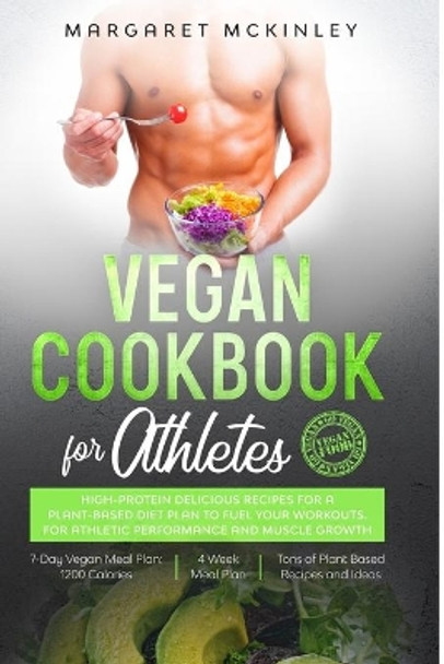 Vegan Cookbook for Athletes: High-Protein Delicious Recipes for a Plant-based Diet Plan to Fuel your Workouts. For Athletic Performance and Muscle Growth by Margaret McKinley 9781656423702