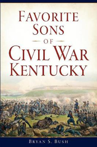 Favorite Sons of Civil War Kentucky by Bryan S. Bush 9781625859938