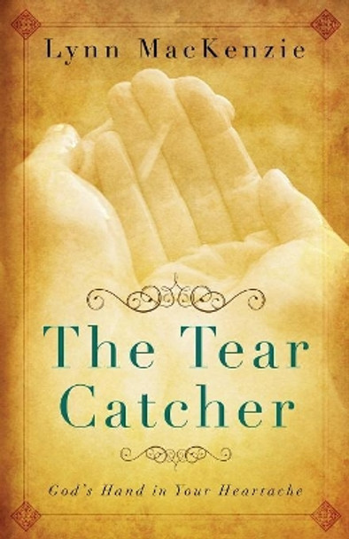 The Tear Catcher: God's Hand in Your Heartache by Lynn MacKenzie 9781632323583