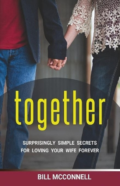 Together: Surprisingly Simple Secrets for Loving Your Wife Forever by Bill McConnell 9781640855243