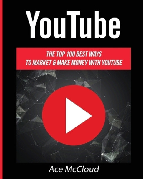 YouTube: The Top 100 Best Ways To Market & Make Money With YouTube by Ace McCloud 9781640480834