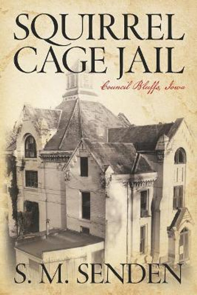 Squirrel Cage Jail: Council Bluffs, Iowa by S M Senden 9781641113038