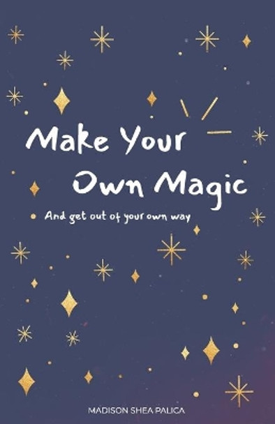 Make Your Own Magic: And Get Out Of Your Own Way by Madison Shea Palica 9781641373517