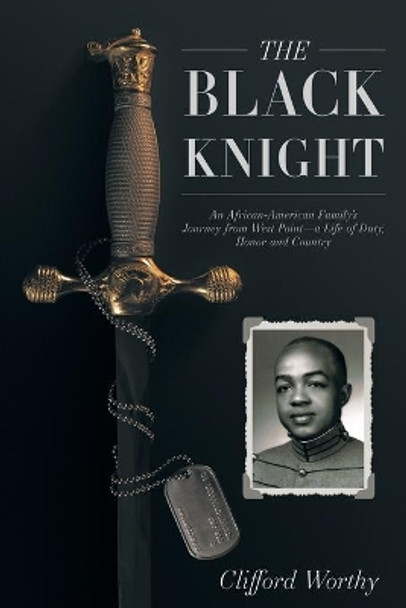 The Black Knight: An African-American Family's Journey from West Point-a Life of Duty, Honor and Country by Clifford Worthy 9781641800303