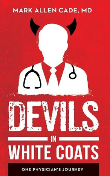 Devils in White Coats: One Physician's Journey by MD Mark Allen Cade 9781642371901