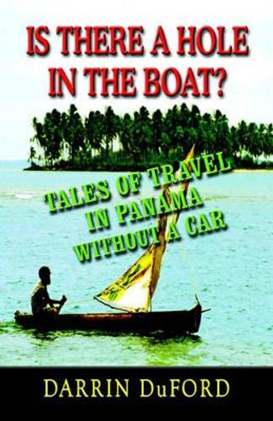 IS THERE A HOLE IN THE BOAT? Tales of Travel in Panama without a Car by Darrin DuFord 9781591139973