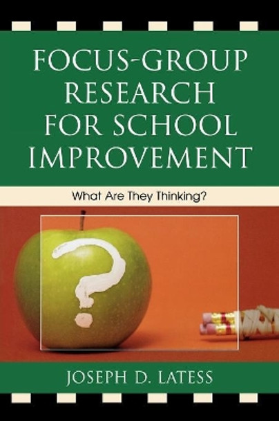 Focus-Group Research for School Improvement: What Are They Thinking? by Joseph D. Latess 9781578867813