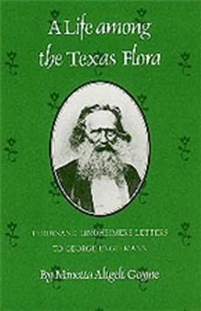 Life Among The Texas Flora: Ferdinand Lindheimer's Letters to George Engelmann by Minetta Altgelt Goyne 9781585440214