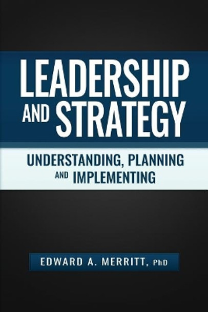 Leadership and Strategy: Understanding, Planning, and Implementing by Edward a Merritt 9781593309206