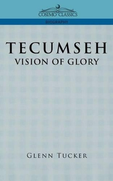 Tecumseh: A Vision of Glory by Glenn Tucker 9781596052079