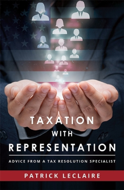 Taxation with Representation: Advice from a Tax Resolution Specialist by Patrick LeClaire 9781599328485