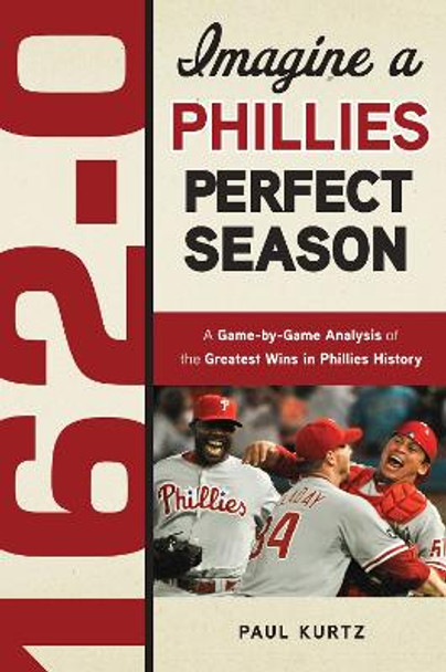 162-0: Imagine a Phillies Perfect Season: A Game-by-Game Anaylsis of the Greatest Wins in Phillies History by Paul Kurtz 9781600785344
