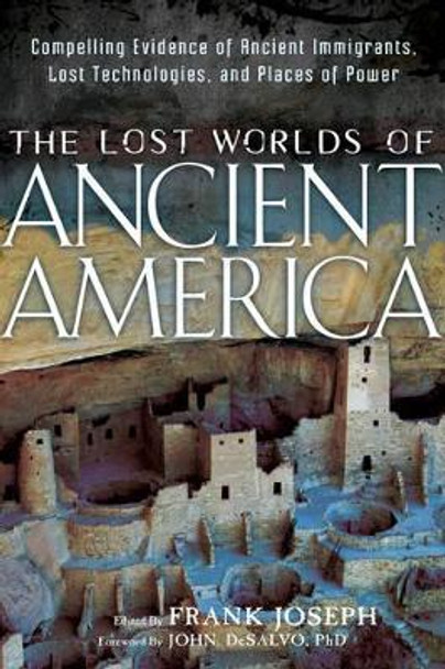 Lost Worlds of Ancient America: Compelling Evidence of Ancient Immigrants, Lost Technologies, and Places of Power by John DeSalvo 9781601632043