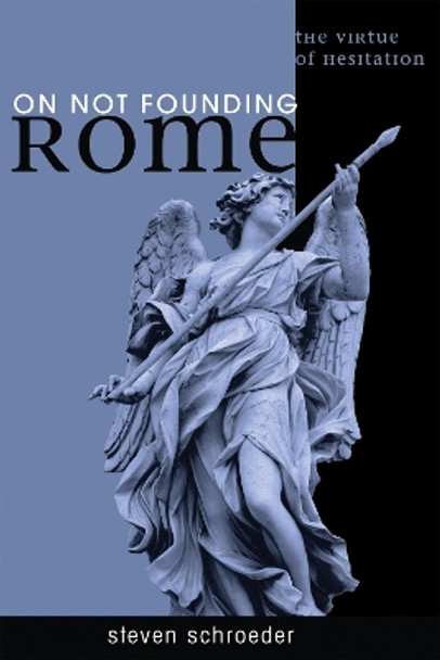 On Not Founding Rome: The Virtue of Hesitation by Steven Schroeder 9781606086100