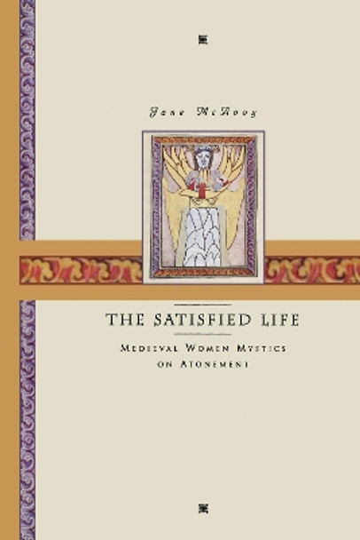 The Satisfied Life: Medieval Women Mystics on Atonement by Jane Ellen McAvoy 9781606087596
