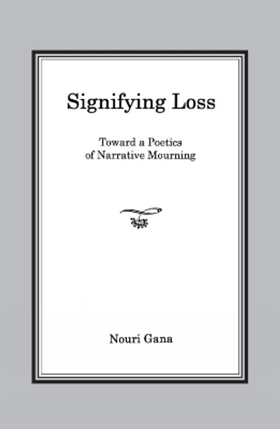 Signifying Loss: Toward a Poetics of Narrative Mourning by Nouri Gana 9781611485783