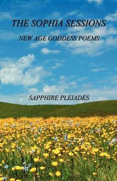 The Sophia Sessions - New Age Goddess Poems by Sapphire Pleiades 9781608623914