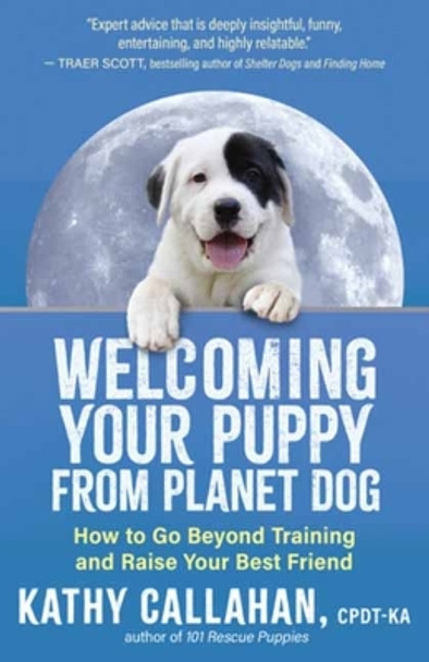 Welcoming Your Puppy from Planet Dog: How to Bridge the Culture Gap, Go Beyond Training and Raise Your Best Friend by Kathy Callahan 9781608689217