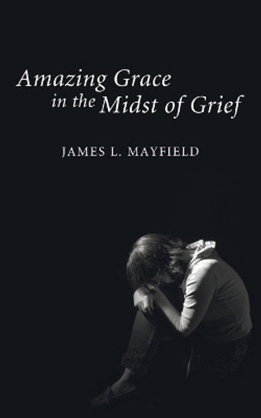 Amazing Grace in the Midst of Grief by James L Mayfield 9781608999446