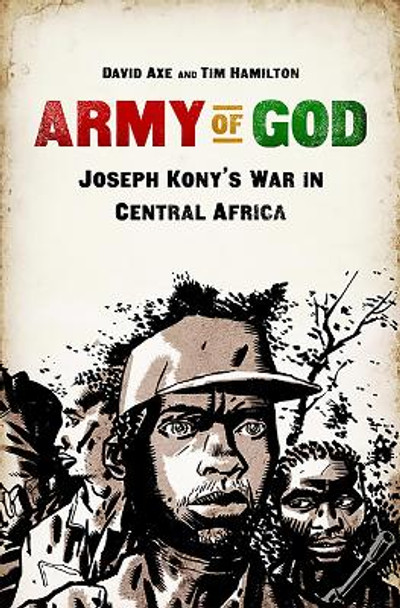 Army of God: Joseph Kony's War in Central Africa by David Axe 9781610392990