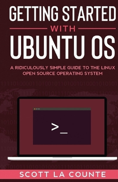 Getting Started With Ubuntu OS: A Ridiculously Simple Guide to the Linux Open Source Operating System by Scott La Counte 9781610423267