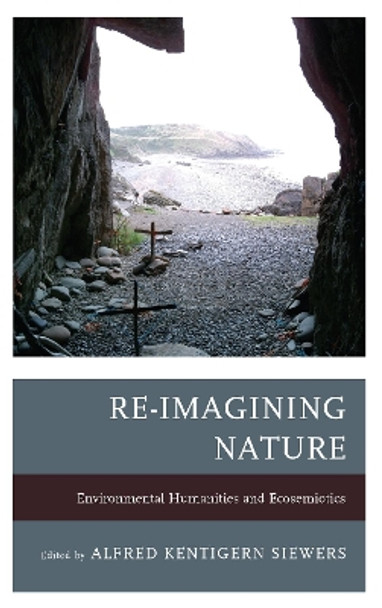 Re-Imagining Nature: Environmental Humanities and Ecosemiotics by Alfred Kentigern Siewers 9781611485240